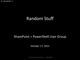 PS SharePoSH:\>  Random Stuff  SharePoint + PowerShell User Group October 17, 2012  http://www.SharePoSH.com  @SharePoSH PS SharePoSH:\>  Agenda • Hello! • Group Logistics (GoToMeeting/ website / register / email /