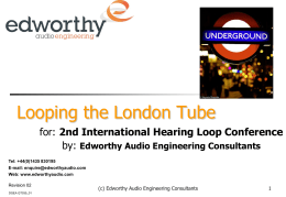 Looping the London Tube for: 2nd International Hearing Loop Conference by: Edworthy Audio Engineering Consultants Tel: +44(0)1435 830195 E-mail: enquire@edworthyaudio.com Web: www.edworthyaudio.com Revision 02 DGEA QT035_01  (c) Edworthy.
