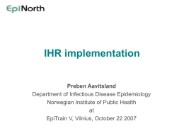 IHR implementation Preben Aavitsland Department of Infectious Disease Epidemiology Norwegian Institute of Public Health at EpiTrain V, Vilnius, October 22 2007