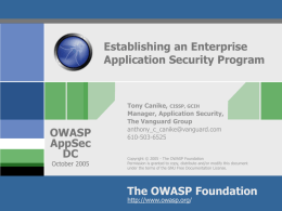 Establishing an Enterprise Application Security Program  OWASP AppSec DC October 2005  Tony Canike, CISSP, GCIH Manager, Application Security, The Vanguard Group anthony_c_canike@vanguard.com 610-503-6525 Copyright © 2005 - The OWASP Foundation Permission is.