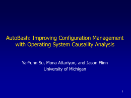 AutoBash: Improving Configuration Management with Operating System Causality Analysis Ya-Yunn Su, Mona Attariyan, and Jason Flinn University of Michigan.