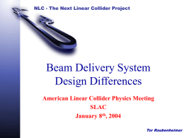 NLC - The Next Linear Collider Project  Beam Delivery System Design Differences American Linear Collider Physics Meeting SLAC January 8th, 2004 Tor Raubenheimer.