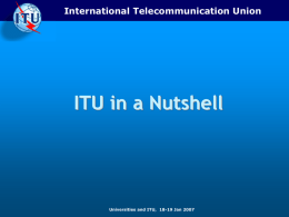 International Telecommunication Union  ITU in a Nutshell  Universities and ITU, 18-19 Jan 2007