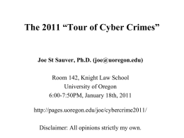 The 2011 “Tour of Cyber Crimes”  Joe St Sauver, Ph.D. (joe@uoregon.edu) Room 142, Knight Law School University of Oregon 6:00-7:50PM, January 18th, 2011 http://pages.uoregon.edu/joe/cybercrime2011/ Disclaimer: All.