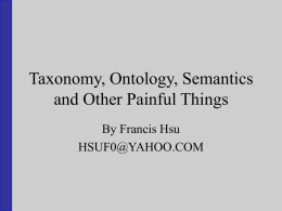 Taxonomy, Ontology, Semantics and Other Painful Things By Francis Hsu HSUF0@YAHOO.COM DISCLAIMER: The Views Expressed DONOT Reflect DOS or Any US Gov’t Agency TOSPainf.ppt Copyright (c) 2005 by.