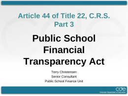 Article 44 of Title 22, C.R.S. Part 3  Public School Financial Transparency Act Terry Christensen Senior Consultant Public School Finance Unit.