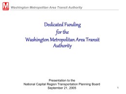 Washington Metropolitan Area Transit Authority  Dedicated Funding for the Washington Metropolitan Area Transit Authority  Presentation to the National Capital Region Transportation Planning Board September 21, 2005