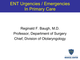 ENT Urgencies / Emergencies In Primary Care  Reginald F. Baugh, M.D. Professor, Department of Surgery Chief, Division of Otolaryngology.
