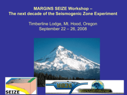MARGINS SEIZE Workshop – The next decade of the Seismogenic Zone Experiment Timberline Lodge, Mt.