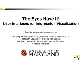 The Eyes Have It! User Interfaces for Information Visualization Ben Shneiderman  ben@cs.umd.edu  Founding Director (1983-2000), Human-Computer Interaction Lab Professor, Department of Computer Science Member, Institutes for.