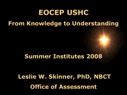 EOCEP USHC From Knowledge to Understanding  Summer Institutes 2008 Leslie W. Skinner, PhD, NBCT Office of Assessment.
