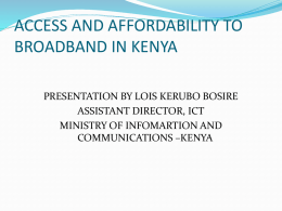 ACCESS AND AFFORDABILITY TO BROADBAND IN KENYA PRESENTATION BY LOIS KERUBO BOSIRE ASSISTANT DIRECTOR, ICT MINISTRY OF INFOMARTION AND COMMUNICATIONS –KENYA.