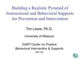 Building a Realistic Pyramid of Instructional and Behavioral Supports for Prevention and Intervention Tim Lewis, Ph.D. University of Missouri  OSEP Center on Positive Behavioral Intervention &