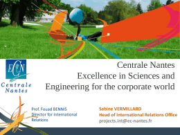 Centrale Nantes Excellence in Sciences and Engineering for the corporate world Prof. Fouad BENNIS Director for International Relations  Sabine VERMILLARD Head of International Relations Office projects.int@ec-nantes.fr.