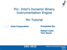 Pin: Intel’s Dynamic Binary Instrumentation Engine  Pin Tutorial Intel Corporation  Presented By: Robert Cohn Tevi Devor  CGO 2010 Software & Services Group.
