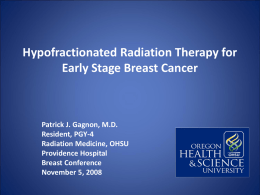 Hypofractionated Radiation Therapy for Early Stage Breast Cancer  Patrick J. Gagnon, M.D. Resident, PGY-4 Radiation Medicine, OHSU Providence Hospital Breast Conference November 5, 2008