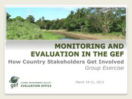MONITORING AND EVALUATION IN THE GEF How Country Stakeholders Get Involved Group Exercise March 19-21, 2013