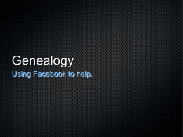 Genealogy Using Facebook to help. Don’t use Facebook? Don’t worry It is easy It is fun It is free It gets results.