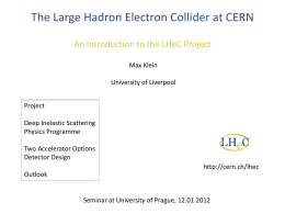 The Large Hadron Electron Collider at CERN An Introduction to the LHeC Project Max Klein University of Liverpool Project Deep Inelastic Scattering Physics Programme  Two Accelerator Options Detector.
