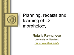 Planning, recasts and learning of L2 morphology Natalia Romanova University of Maryland romanova@umd.edu Focus Task Complexity (+/-planning)  +  Focus on Form (Recast)  ? ? ?  L2 learning.