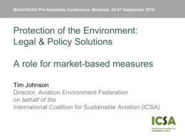 McGill/ICAO Pre-Assembly Conference, Montreal, 26-27 September 2010  Protection of the Environment: Legal & Policy Solutions A role for market-based measures Tim Johnson Director, Aviation Environment.