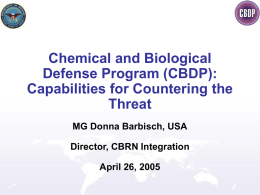 Chemical and Biological Defense Program (CBDP): Capabilities for Countering the Threat MG Donna Barbisch, USA  Director, CBRN Integration April 26, 2005