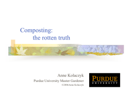 Composting: the rotten truth  Anne Kolaczyk Purdue University Master Gardener ©2006Anne Kolaczyk Composting Composting is the transformation of organic material (plant matter) through decomposition into a soil-like.