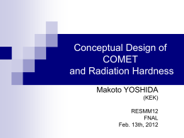 Conceptual Design of COMET and Radiation Hardness Makoto YOSHIDA (KEK) RESMM12 FNAL Feb. 13th, 2012 Contents The COMET experiment  Superconducting magnets for COMET  Radiation hardness 