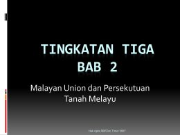 TINGKATAN TIGA BAB 2 Malayan Union dan Persekutuan Tanah Melayu  Hak cipta SBPZon Timur 2007