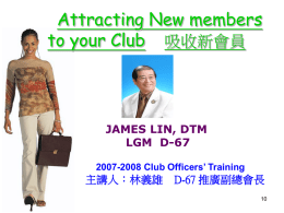Attracting New members to your Club 吸收新會員  JAMES LIN, DTM LGM D-67 2007-2008 Club Officers’ Training  主講人：林義雄  D-67 推廣副總會長.