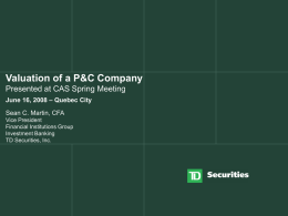 Valuation of a P&C Company Presented at CAS Spring Meeting June 16, 2008 – Quebec City Sean C.