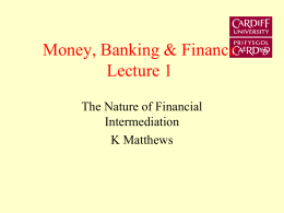 Money, Banking & Finance Lecture 1 The Nature of Financial Intermediation K Matthews Aims • Explain the theory and purpose of financial intermediation. • Describe the structure.