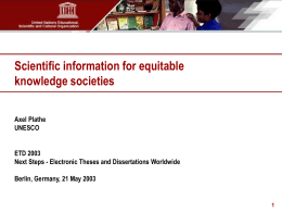 Scientific information for equitable knowledge societies Axel Plathe UNESCO ETD 2003 Next Steps - Electronic Theses and Dissertations Worldwide Berlin, Germany, 21 May 2003