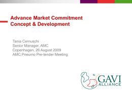 Advance Market Commitment Concept & Development  Tania Cernuschi Senior Manager, AMC Copenhagen, 26 August 2009 AMC Pneumo Pre-tender Meeting.