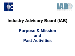 Industry Advisory Board (IAB) Purpose & Mission and Past Activities IAB Purpose • To build a strong foundation of support and communication between industry and.