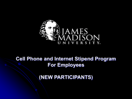 Cell Phone and Internet Stipend Program For Employees (NEW PARTICIPANTS) Stipend Program Steering Committee Towana Moore Associate VP of Business Services 540 568 2535 e-mail: mooreth@jmu.edu  Michael.