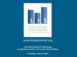 www.lisdatacenter.org Joint World Bank-LIS Workshop on database creation and survey harmonization  Thursday, June 6, 2013