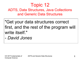 Topic 12 ADTS, Data Structures, Java Collections and Generic Data Structures  "Get your data structures correct first, and the rest of the program will write.