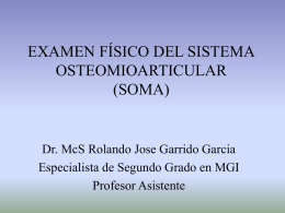 EXAMEN FÍSICO DEL SISTEMA OSTEOMIOARTICULAR (SOMA)  Dr. McS Rolando Jose Garrido Garcia Especialista de Segundo Grado en MGI Profesor Asistente.