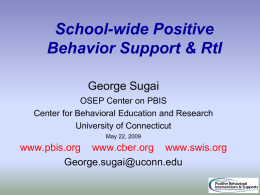 School-wide Positive Behavior Support & RtI George Sugai OSEP Center on PBIS Center for Behavioral Education and Research University of Connecticut May 22, 2009  www.pbis.org www.cber.org www.swis.org George.sugai@uconn.edu.
