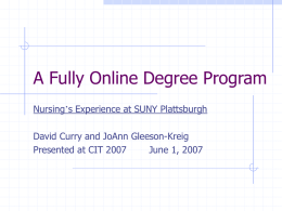 A Fully Online Degree Program Nursing’s Experience at SUNY Plattsburgh  David Curry and JoAnn Gleeson-Kreig Presented at CIT 2007 June 1, 2007