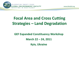 Focal Area and Cross Cutting Strategies – Land Degradation GEF Expanded Constituency Workshop March 22 – 24, 2011  Kyiv, Ukraine.