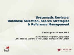 Systematic Reviews: Database Selection, Search Strategies & Reference Management Christopher Stave, MLS Instructional Program Coordinator Lane Medical Library & Knowledge Management Center.