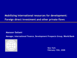 Mobilizing international resources for development: Foreign direct investment and other private flows  Mansoor Dailami Manager, International Finance, Development Prospects Group, World Bank  New York February.