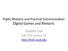 Public Rhetoric and Practical Communication  Digital Games and Rhetoric Elizabeth Losh CAT 125: Lecture 10 http://losh.ucsd.edu.