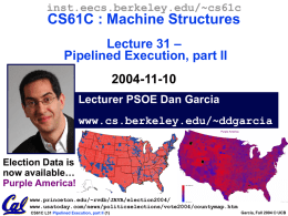 inst.eecs.berkeley.edu/~cs61c  CS61C : Machine Structures Lecture 31 – Pipelined Execution, part II  2004-11-10 Lecturer PSOE Dan Garcia www.cs.berkeley.edu/~ddgarcia The Incredibles! Election Data is now available… Purple America! www.princeton.edu/~rvdb/JAVA/election2004/ www.usatoday.com/news/politicselections/vote2004/countymap.htm CS61C L31 Pipelined Execution,