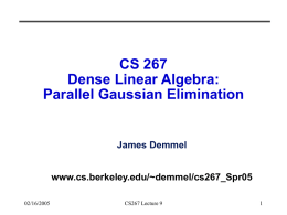 CS 267 Dense Linear Algebra: Parallel Gaussian Elimination  James Demmel www.cs.berkeley.edu/~demmel/cs267_Spr05 02/16/2005  CS267 Lecture 9 Outline • Motivation, overview for Dense Linear Algebra  • Review Gaussian Elimination (GE)