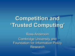 Competition and ‘Trusted Computing’ Ross Anderson Cambridge University and Foundation for Information Policy Research Economics and Security         Over the last four years, we’ve started to apply economic.