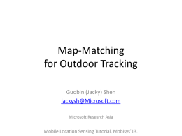 Map-Matching for Outdoor Tracking Guobin (Jacky) Shen jackysh@Microsoft.com Microsoft Research Asia  Mobile Location Sensing Tutorial, Mobisys’13.