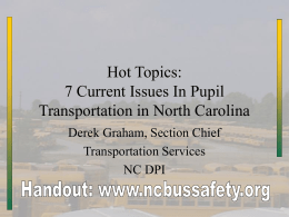 Hot Topics: 7 Current Issues In Pupil Transportation in North Carolina Derek Graham, Section Chief Transportation Services NC DPI.